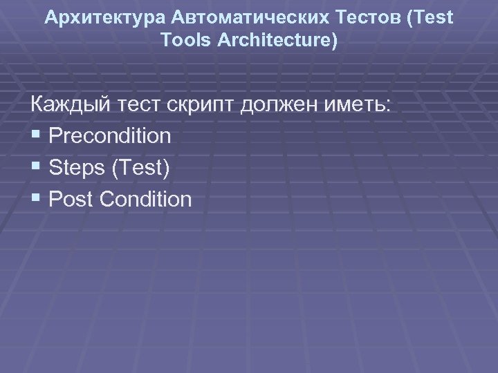 Архитектура Автоматических Тестов (Test Tools Architecture) Каждый тест скрипт должен иметь: § Precondition §