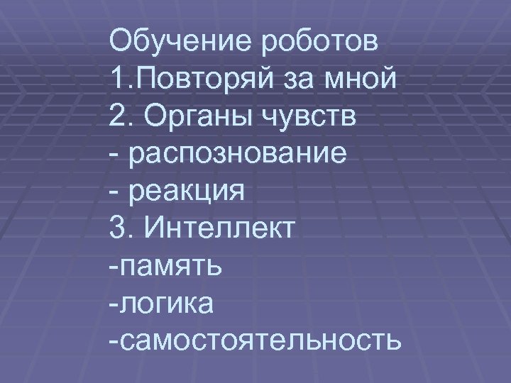 Обучение роботов 1. Повторяй за мной 2. Органы чувств - распознование - реакция 3.