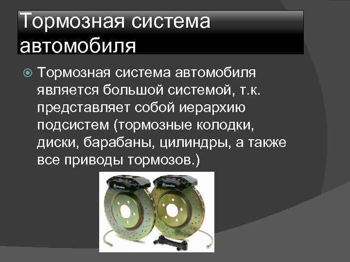 Тормозная система автомобиля является большой системой, т. к. представляет собой иерархию подсистем (тормозные колодки,