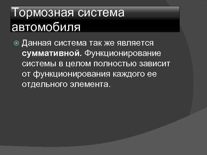 Тормозная система автомобиля Данная система так же является суммативной. Функционирование системы в целом полностью