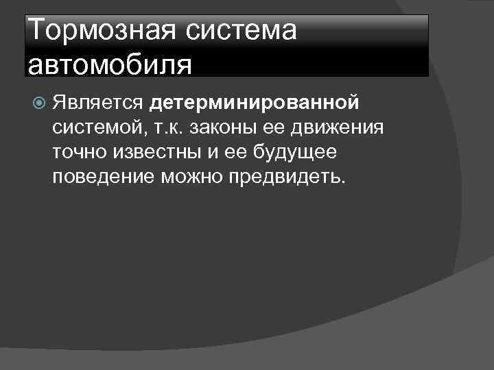 Тормозная система автомобиля Является детерминированной системой, т. к. законы ее движения точно известны и