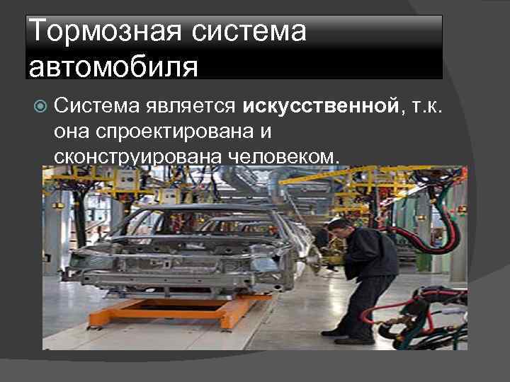 Тормозная система автомобиля Система является искусственной, т. к. она спроектирована и сконструирована человеком. 