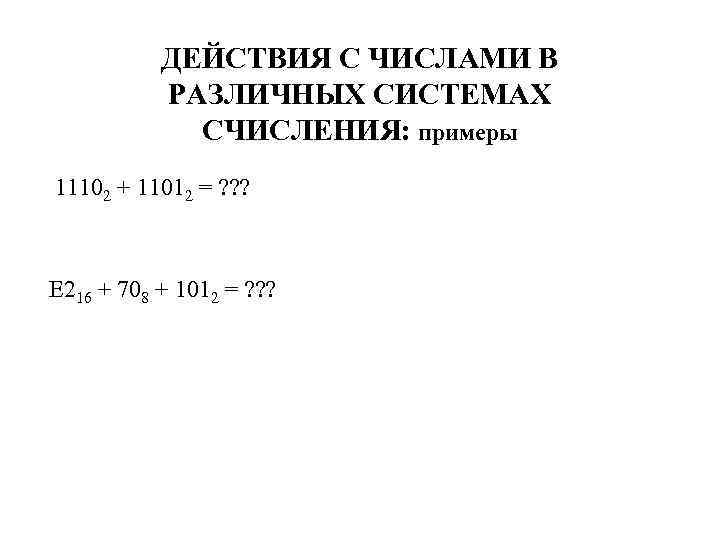 ДЕЙСТВИЯ С ЧИСЛАМИ В РАЗЛИЧНЫХ СИСТЕМАХ СЧИСЛЕНИЯ: примеры 11102 + 11012 = ? ?