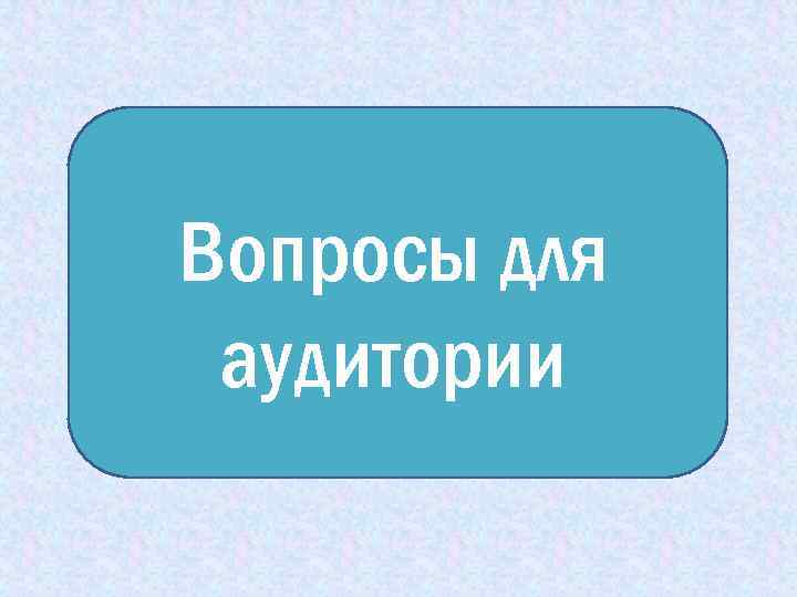 Вопросы для аудитории 