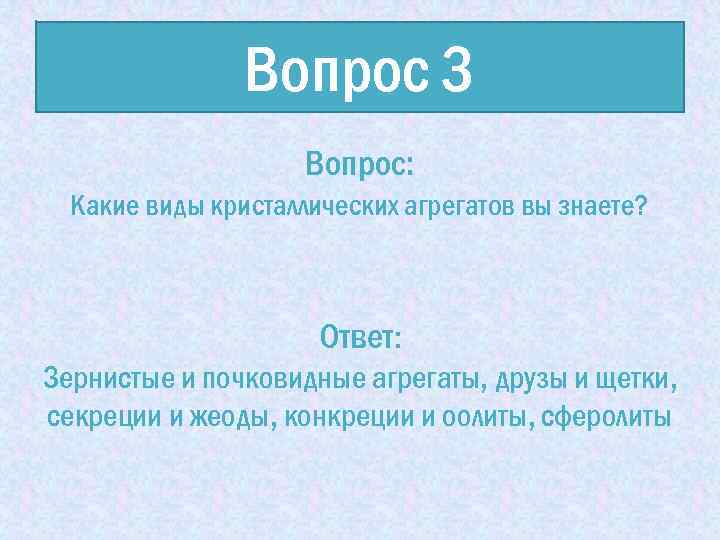 Вопрос 3 Вопрос: Какие виды кристаллических агрегатов вы знаете? Ответ: Зернистые и почковидные агрегаты,