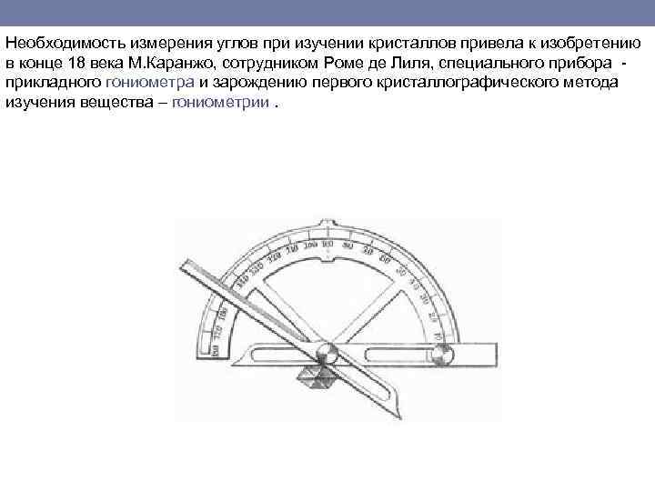 Необходимость измерения углов при изучении кристаллов привела к изобретению в конце 18 века М.