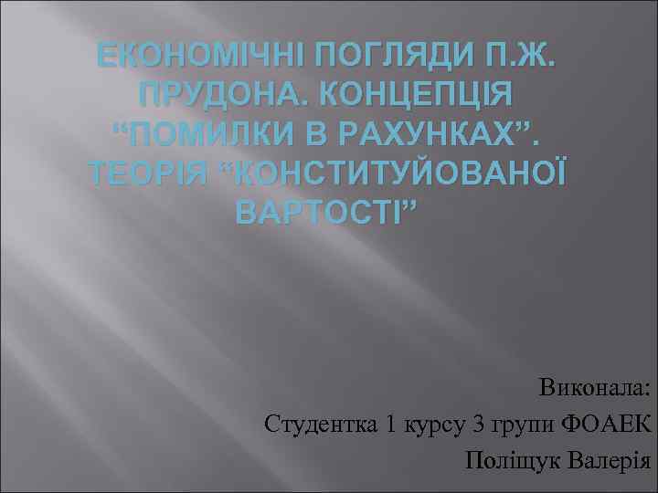 ЕКОНОМІЧНІ ПОГЛЯДИ П. Ж. ПРУДОНА. КОНЦЕПЦІЯ “ПОМИЛКИ В РАХУНКАХ”. ТЕОРІЯ “КОНСТИТУЙОВАНОЇ ВАРТОСТІ” Виконала: Студентка