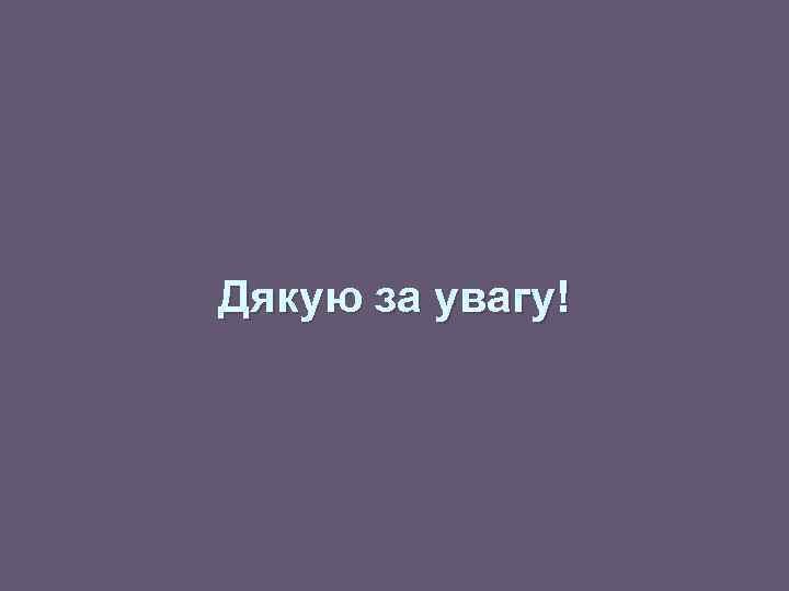 Дякую за увагу! 