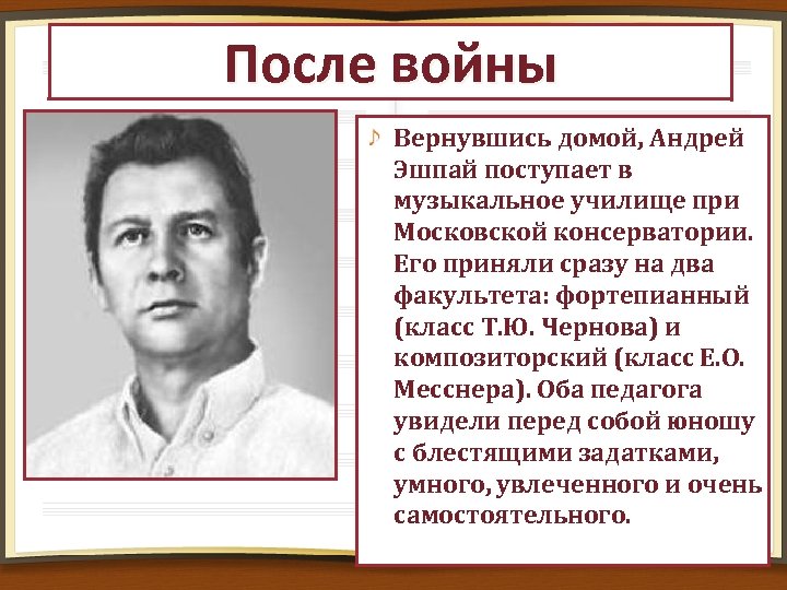 После войны Вернувшись домой, Андрей Эшпай поступает в музыкальное училище при Московской консерватории. Его