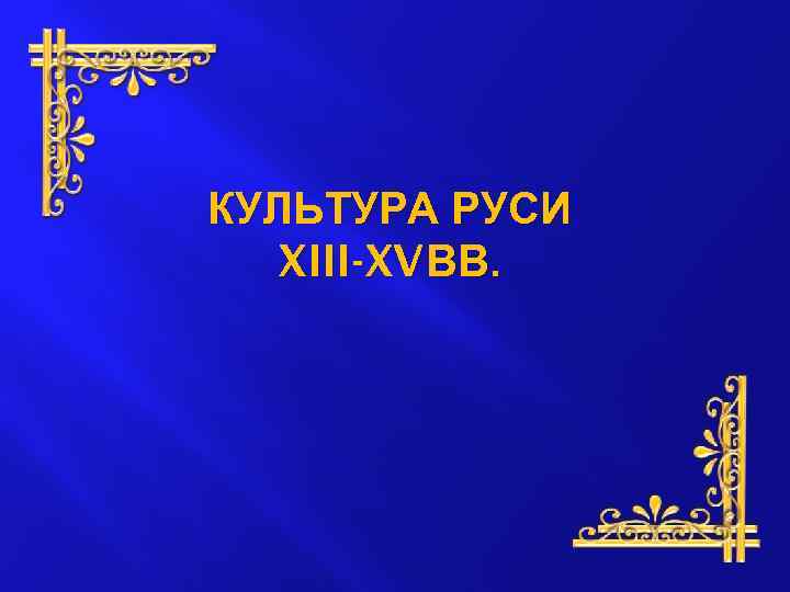 КУЛЬТУРА РУСИ XIII-XV ВВ. 