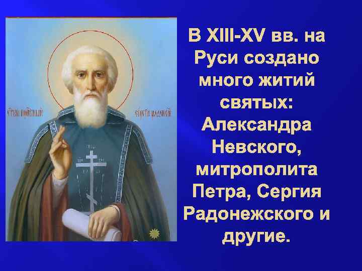 В XIII-XV вв. на Руси создано много житий святых: Александра Невского, митрополита Петра, Сергия