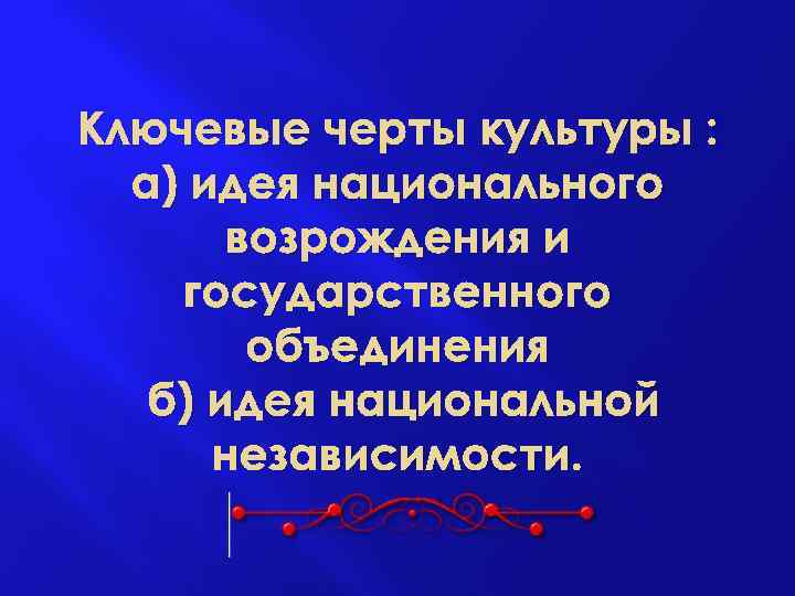 Ключевые черты культуры : а) идея национального возрождения и государственного объединения б) идея национальной