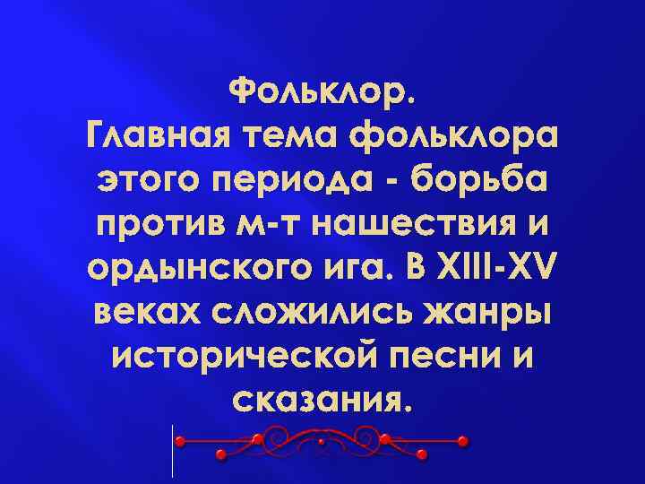 Фольклор. Главная тема фольклора этого периода - борьба против м-т нашествия и ордынского ига.