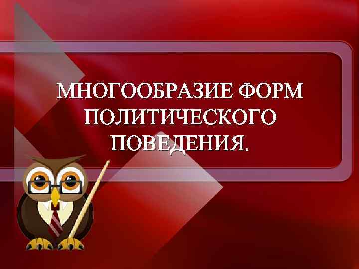 МНОГООБРАЗИЕ ФОРМ ПОЛИТИЧЕСКОГО ПОВЕДЕНИЯ. 