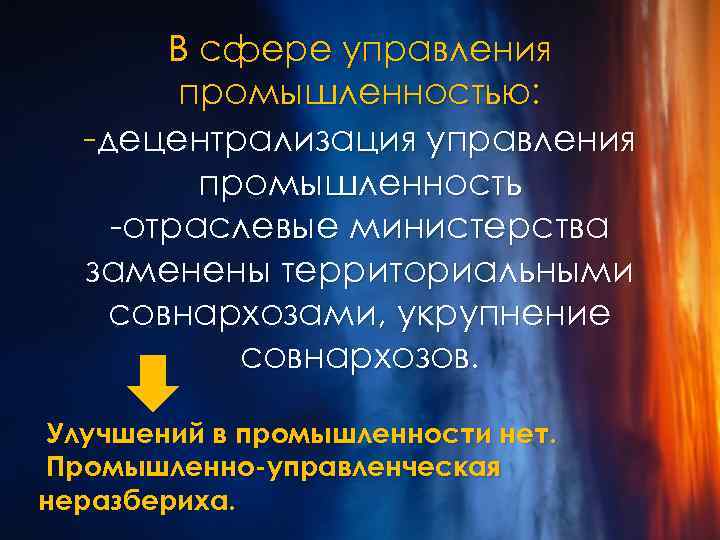 В сфере управления промышленностью: -децентрализация управления промышленность -отраслевые министерства заменены территориальными совнархозами, укрупнение совнархозов.