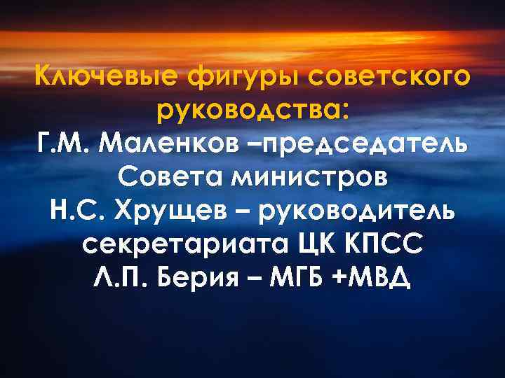 Ключевые фигуры советского руководства: Г. М. Маленков –председатель Совета министров Н. С. Хрущев –