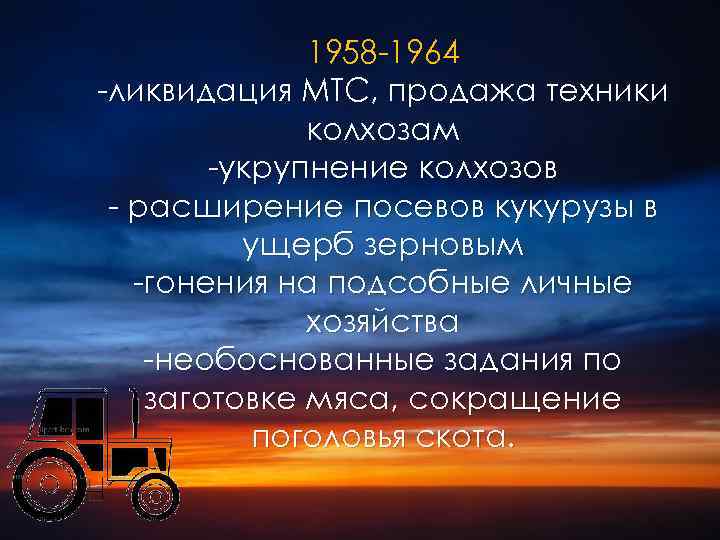 1958 -1964 -ликвидация МТС, продажа техники колхозам -укрупнение колхозов - расширение посевов кукурузы в