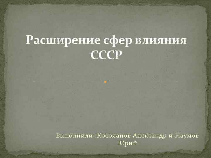 Советское действие. Расширение сферы влияния. Расширение сферы советского влияния. 1. Расширение сфер влияния. Сфера влияния СССР.