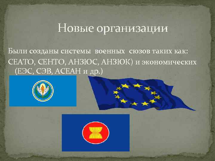 Новые организации Были созданы системы военных сюзов таких как: СЕАТО, СЕНТО, АНЗЮС, АНЗЮК) и