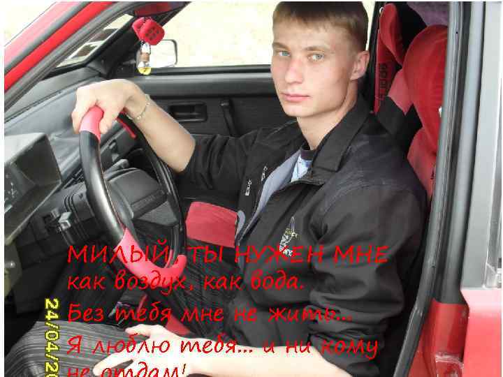 МИЛЫЙ, ТЫ НУЖЕН МНЕ как воздух, как вода. Без тебя мне не жить. .