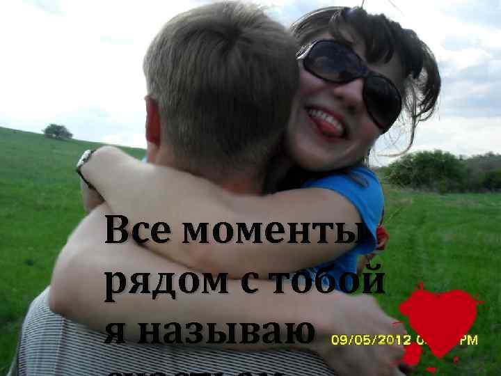 Все моменты рядом с тобой я называю 