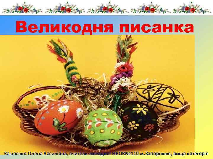 Великодня писанка Замаєнко Олена Василівна, вчитель-методист НВОК№ 110 м. Запоріжжя, вища категорія 