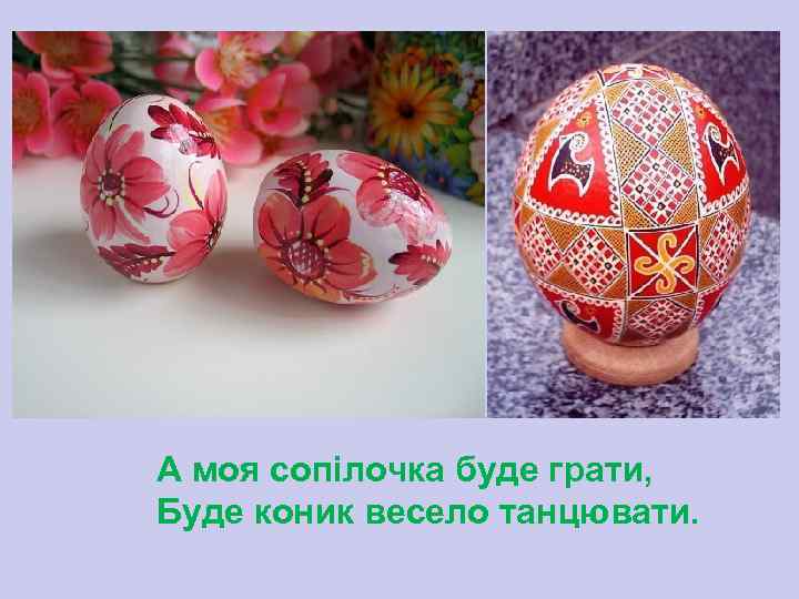 А моя сопілочка буде грати, Буде коник весело танцювати. 