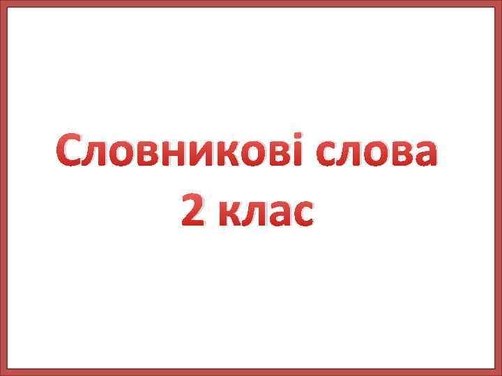 Словникові слова 2 клас 