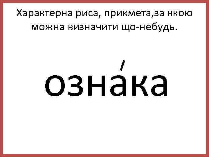 Характерна риса, прикмета, за якою можна визначити що-небудь. ознака 