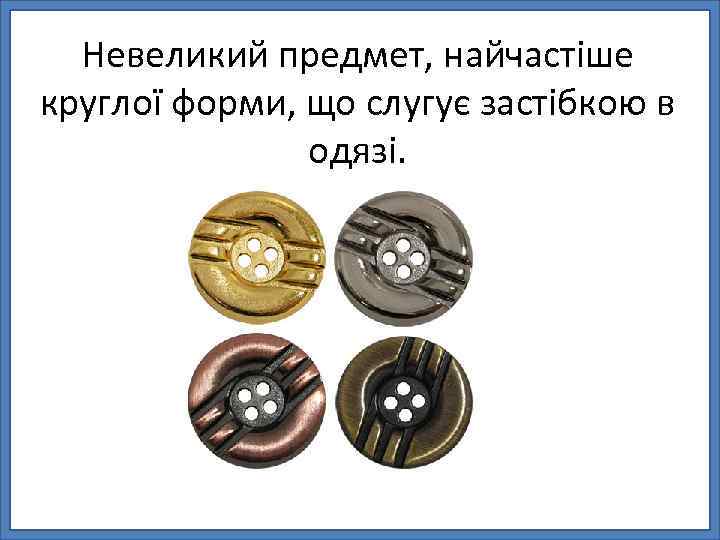 Невеликий предмет, найчастіше круглої форми, що слугує застібкою в одязі. 