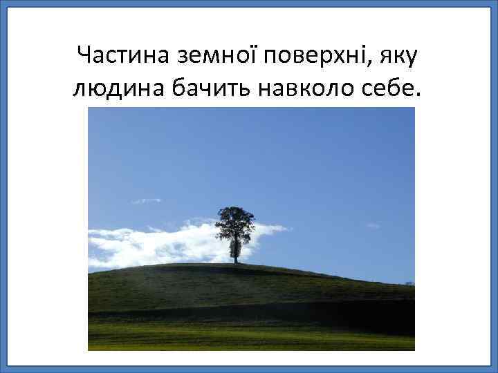 Частина земної поверхні, яку людина бачить навколо себе. 
