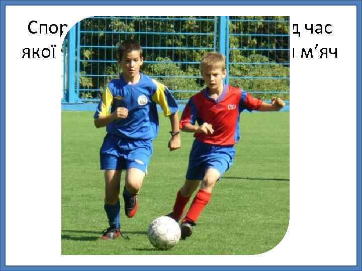 Спортивна гра двох команд, під час якої гравці намагаються загнати м’яч у ворота суперника.