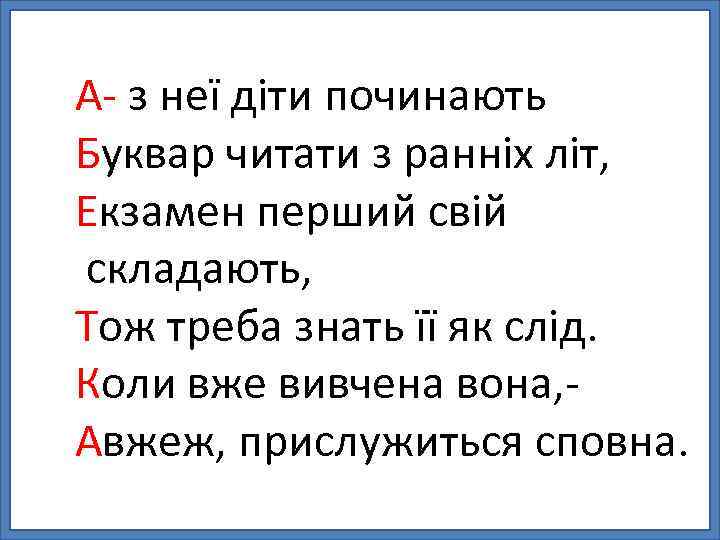 А- з неї діти починають Буквар читати з ранніх літ, Екзамен перший свій складають,