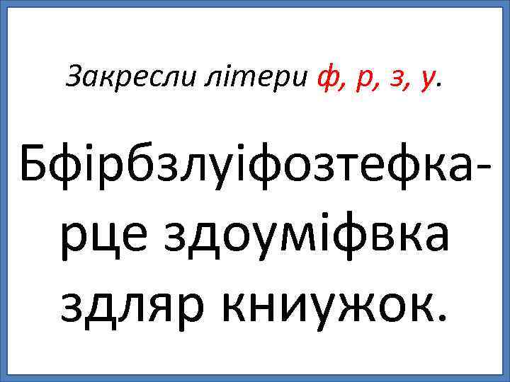 Закресли літери ф, р, з, у. Бфірбзлуіфозтефкарце здоуміфвка здляр книужок. 