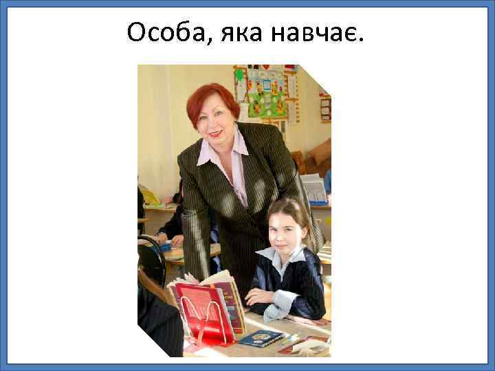 Особа, яка навчає. 