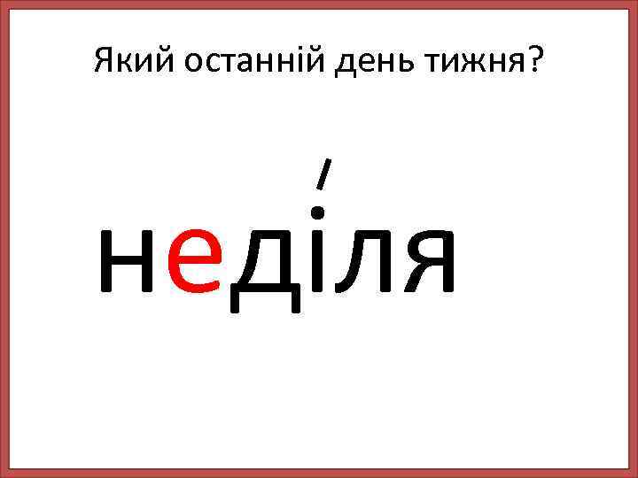 Який останній день тижня? неділя 