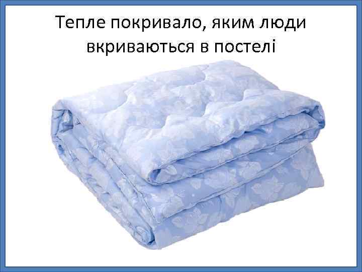 Тепле покривало, яким люди вкриваються в постелі 