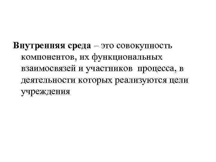 Внутренняя среда – это совокупность компонентов, их функциональных взаимосвязей и участников процесса, в деятельности