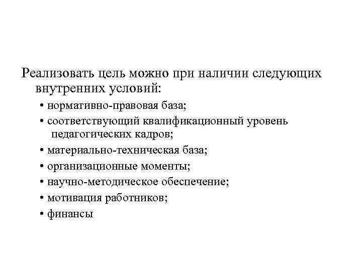 Реализовать цель можно при наличии следующих внутренних условий: • нормативно-правовая база; • соответствующий квалификационный