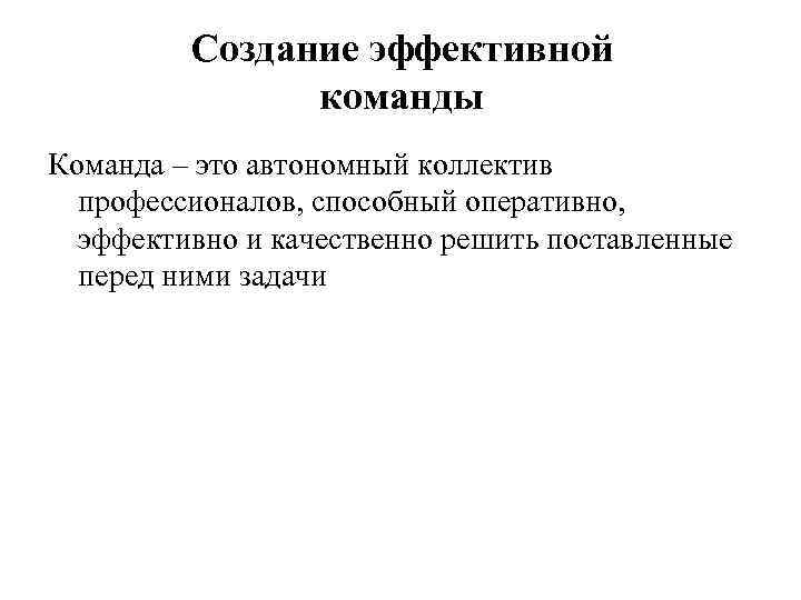 Создание эффективной команды Команда – это автономный коллектив профессионалов, способный оперативно, эффективно и качественно