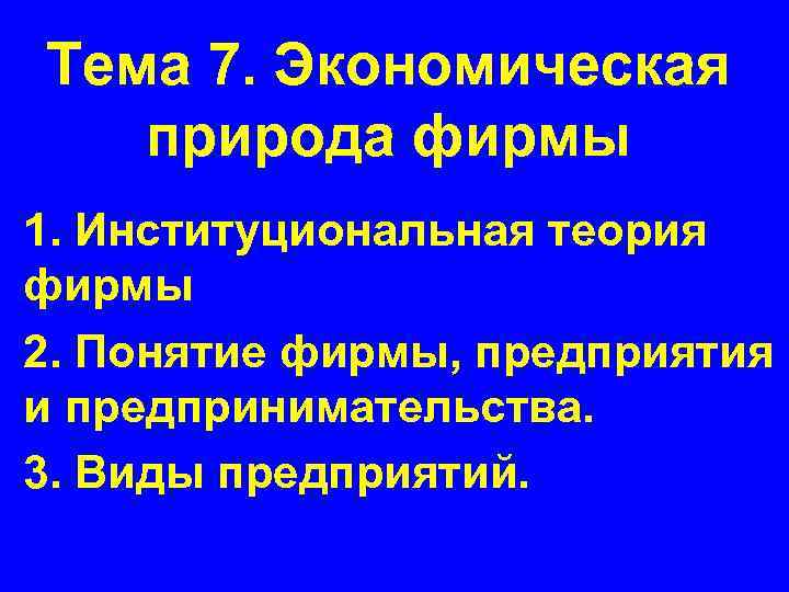 Тема 7. Экономическая природа фирмы 1. Институциональная теория фирмы 2. Понятие фирмы, предприятия и