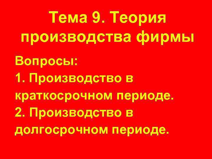 Тема 9. Теория производства фирмы Вопросы: 1. Производство в краткосрочном периоде. 2. Производство в
