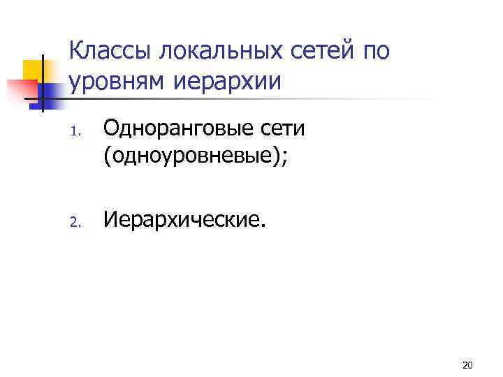 Классы локальных сетей по уровням иерархии 1. 2. Одноранговые сети (одноуровневые); Иерархические. 20 