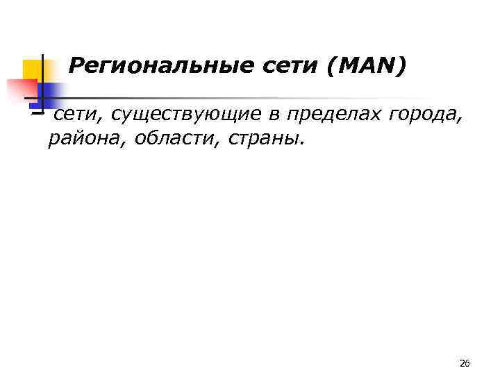 Региональные сети (MAN) – сети, существующие в пределах города, района, области, страны. 26 