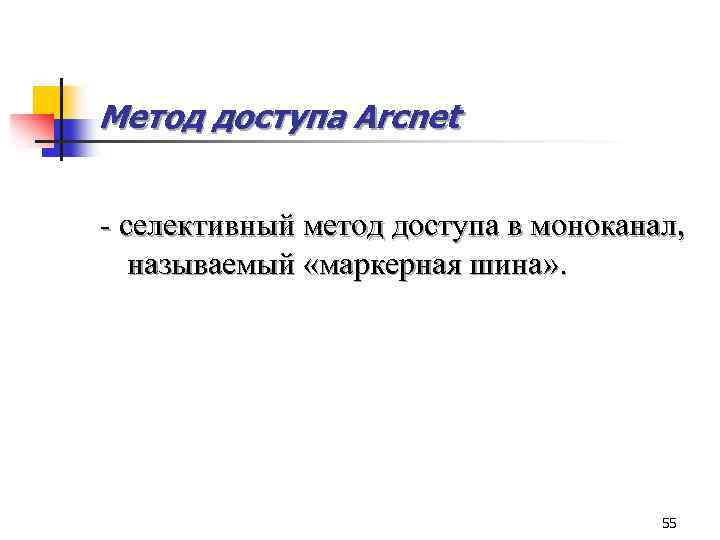 Метод доступа Arcnet - селективный метод доступа в моноканал, называемый «маркерная шина» . 55