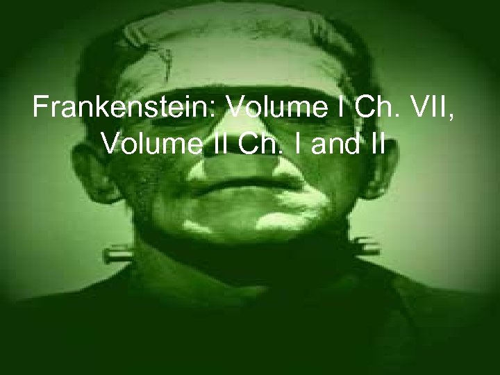 Frankenstein: Volume I Ch. VII, Volume II Ch. I and II 