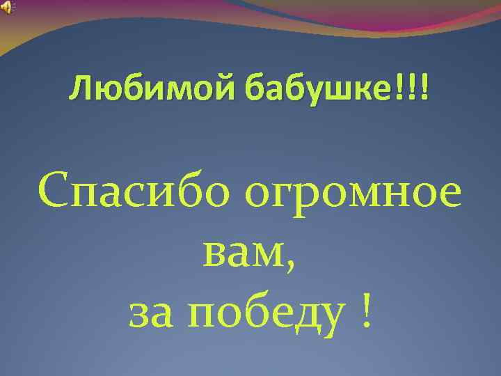 Любимой бабушке!!! Спасибо огромное вам, за победу ! 