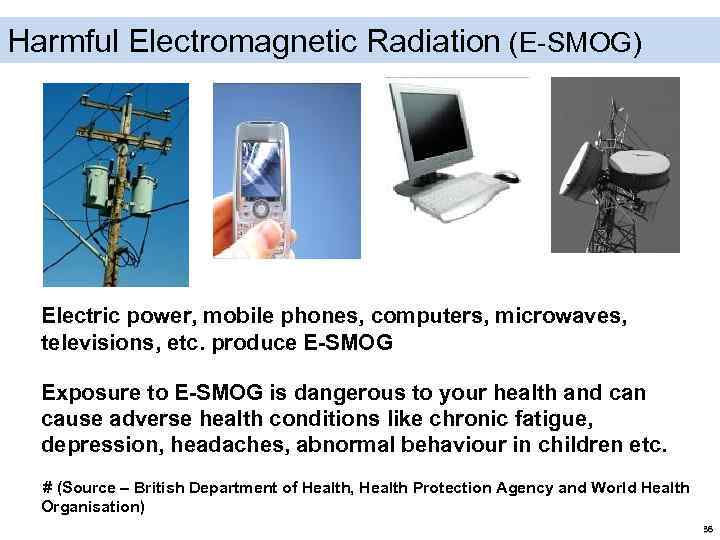 Harmful Electromagnetic Radiation (E-SMOG) Electric power, mobile phones, computers, microwaves, televisions, etc. produce E-SMOG