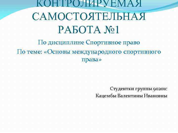 КОНТРОЛИРУЕМАЯ САМОСТОЯТЕЛЬНАЯ РАБОТА № 1 По дисциплине Спортивное право По теме: «Основы международного спортивного