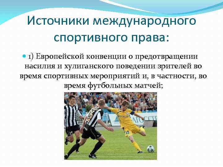 Источники международного спортивного права: 1) Европейской конвенции о предотвращении насилия и хулиганского поведении зрителей
